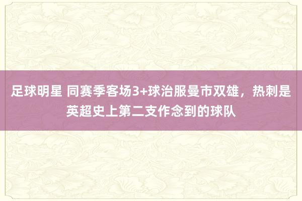 足球明星 同赛季客场3+球治服曼市双雄，热刺是英超史上第二支作念到的球队