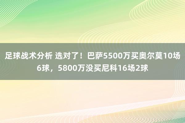 足球战术分析 选对了！巴萨5500万买奥尔莫10场6球，5800万没买尼科16场2球