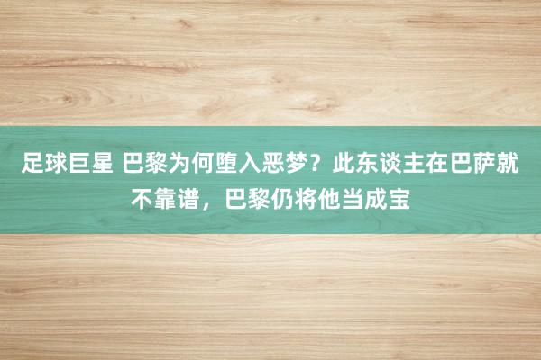 足球巨星 巴黎为何堕入恶梦？此东谈主在巴萨就不靠谱，巴黎仍将他当成宝