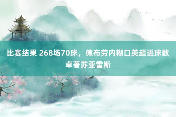 比赛结果 268场70球，德布劳内糊口英超进球数卓著苏亚雷斯