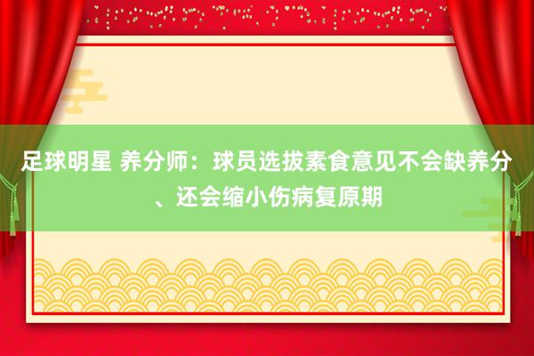 足球明星 养分师：球员选拔素食意见不会缺养分、还会缩小伤病复原期