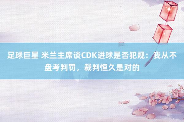 足球巨星 米兰主席谈CDK进球是否犯规：我从不盘考判罚，裁判恒久是对的