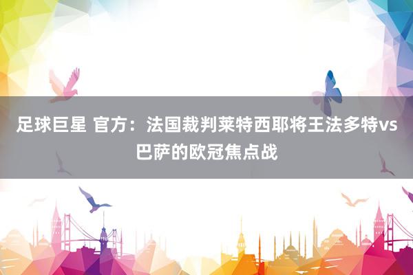 足球巨星 官方：法国裁判莱特西耶将王法多特vs巴萨的欧冠焦点战