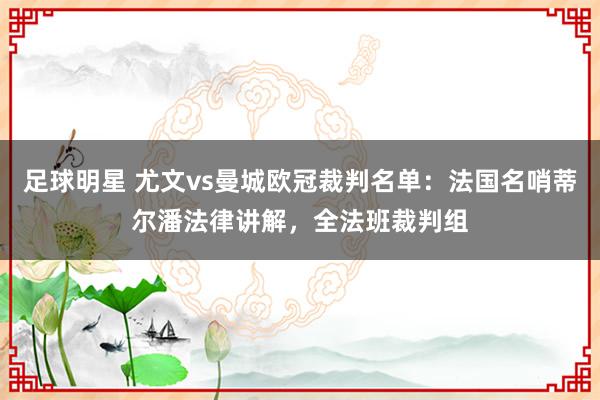 足球明星 尤文vs曼城欧冠裁判名单：法国名哨蒂尔潘法律讲解，全法班裁判组