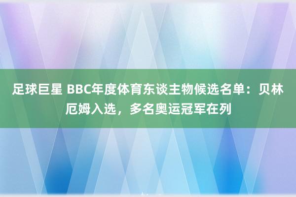 足球巨星 BBC年度体育东谈主物候选名单：贝林厄姆入选，多名奥运冠军在列