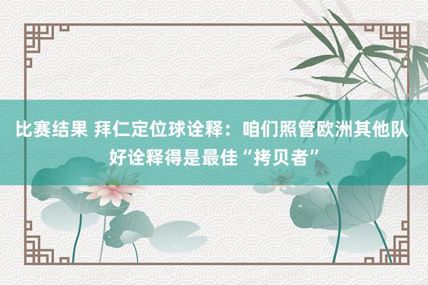 比赛结果 拜仁定位球诠释：咱们照管欧洲其他队 好诠释得是最佳“拷贝者”