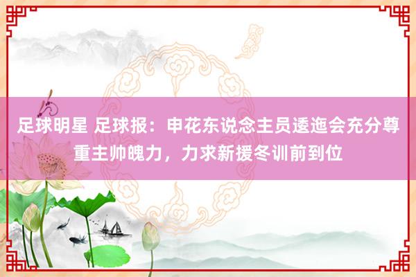 足球明星 足球报：申花东说念主员逶迤会充分尊重主帅魄力，力求新援冬训前到位