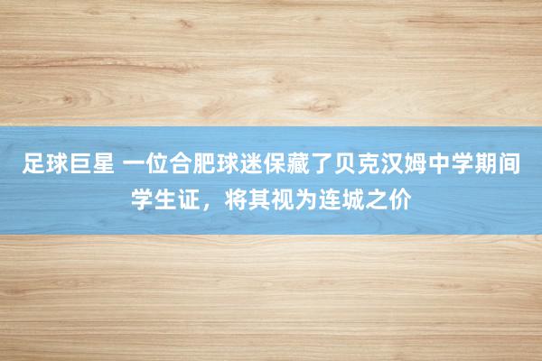 足球巨星 一位合肥球迷保藏了贝克汉姆中学期间学生证，将其视为连城之价