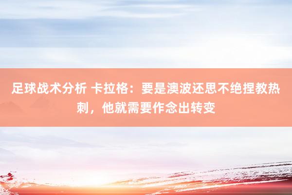 足球战术分析 卡拉格：要是澳波还思不绝捏教热刺，他就需要作念出转变