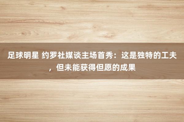 足球明星 约罗社媒谈主场首秀：这是独特的工夫，但未能获得但愿的成果