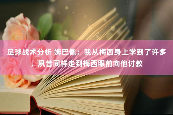 足球战术分析 姆巴佩：我从梅西身上学到了许多，夙昔同样走到梅西眼前向他讨教