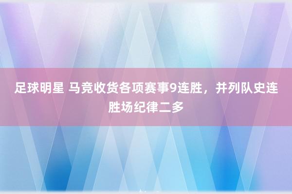 足球明星 马竞收货各项赛事9连胜，并列队史连胜场纪律二多