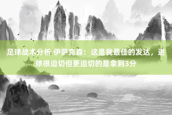 足球战术分析 伊萨克森：这是我最佳的发达，进球很迫切但更迫切的是拿到3分