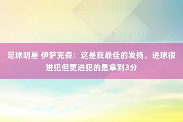 足球明星 伊萨克森：这是我最佳的发扬，进球很进犯但更进犯的是拿到3分