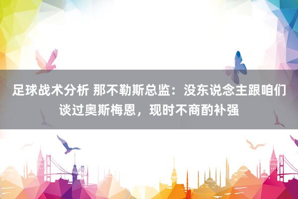 足球战术分析 那不勒斯总监：没东说念主跟咱们谈过奥斯梅恩，现时不商酌补强