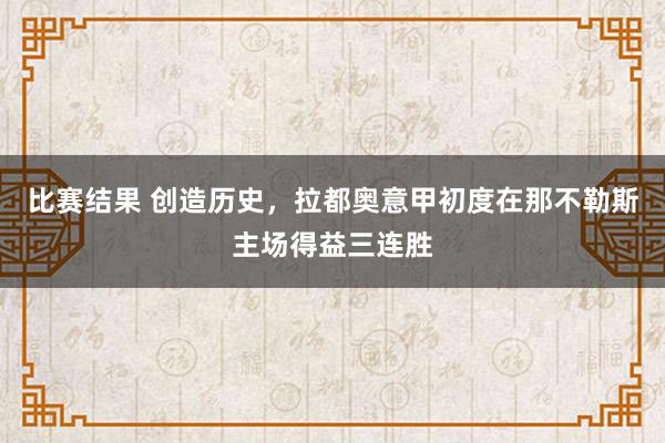 比赛结果 创造历史，拉都奥意甲初度在那不勒斯主场得益三连胜