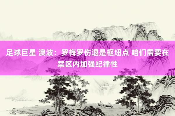 足球巨星 澳波：罗梅罗伤退是枢纽点 咱们需要在禁区内加强纪律性