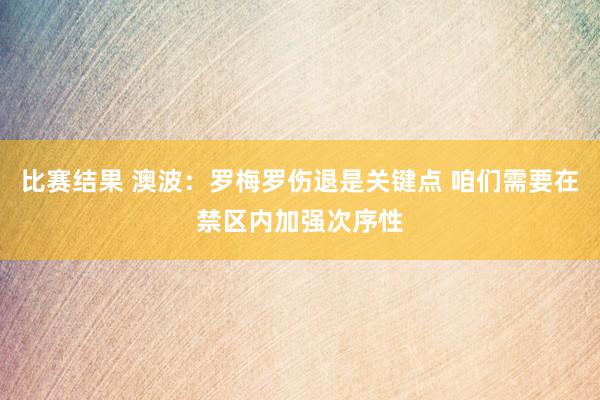 比赛结果 澳波：罗梅罗伤退是关键点 咱们需要在禁区内加强次序性