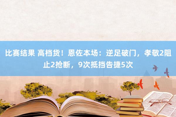 比赛结果 高档货！恩佐本场：逆足破门，孝敬2阻止2抢断，9次抵挡告捷5次