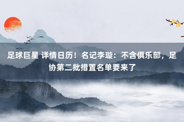 足球巨星 详情日历！名记李璇：不含俱乐部，足协第二批措置名单要来了