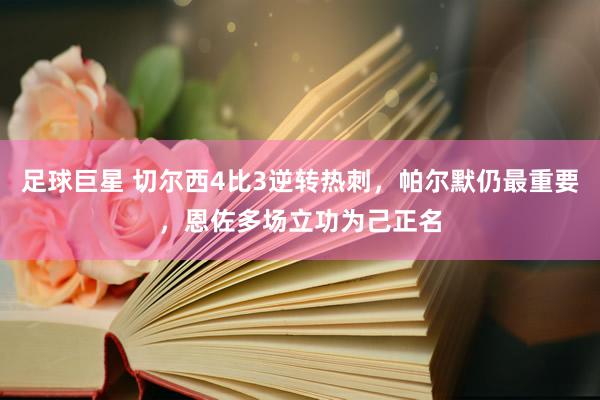 足球巨星 切尔西4比3逆转热刺，帕尔默仍最重要，恩佐多场立功为己正名